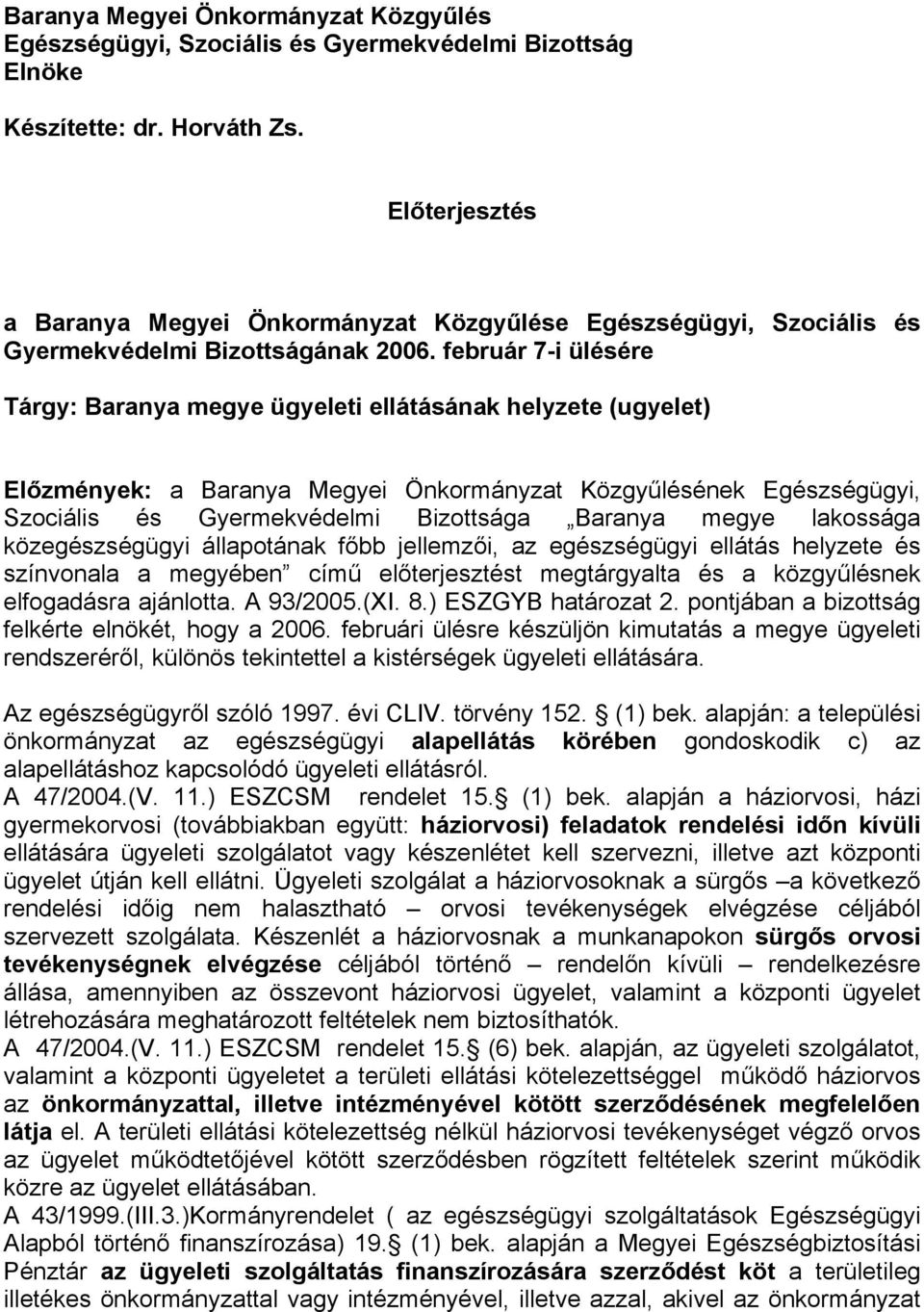 február 7-i ülésére Tárgy: Baranya megye i ellátásának helyzete (ugyelet) Előzmények: a Baranya Megyei Önkormányzat Közgyűlésének Egészségügyi, Szociális és Gyermekvédelmi Bizottsága Baranya megye