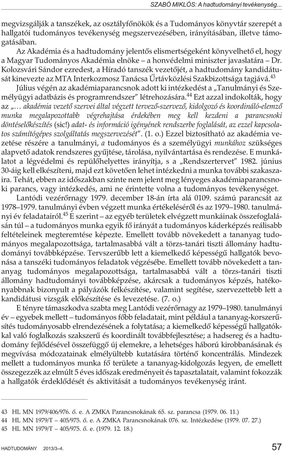 Az Akadémia és a hadtudomány jelentõs elismertségeként könyvelhetõ el, hogy a Magyar Tudományos Akadémia elnöke a honvédelmi miniszter javaslatára Dr.