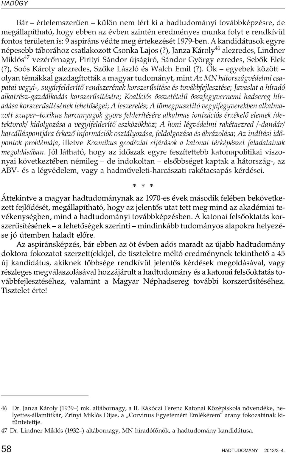 ), Janza Károly 46 alezredes, Lindner Miklós 47 vezérõrnagy, Pirityi Sándor újságíró, Sándor György ezredes, Sebõk Elek (?), Soós Károly alezredes, Szõke László és Walch Emil (?). Õk egyebek között