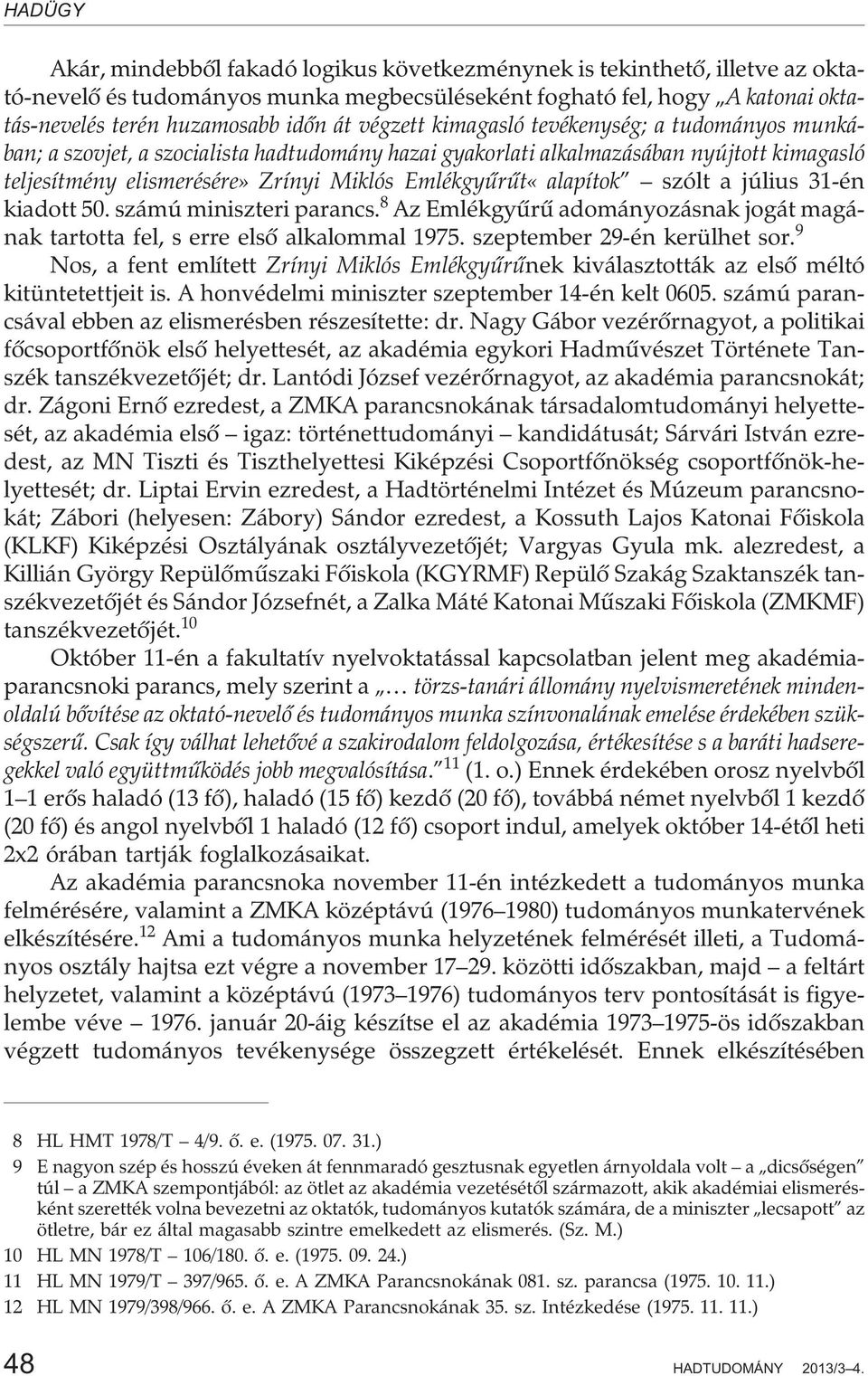 Emlékgyûrût«alapítok szólt a július 31-én kiadott 50. számú miniszteri parancs. 8 Az Emlékgyûrû adományozásnak jogát magának tartotta fel, s erre elsõ alkalommal 1975. szeptember 29-én kerülhet sor.