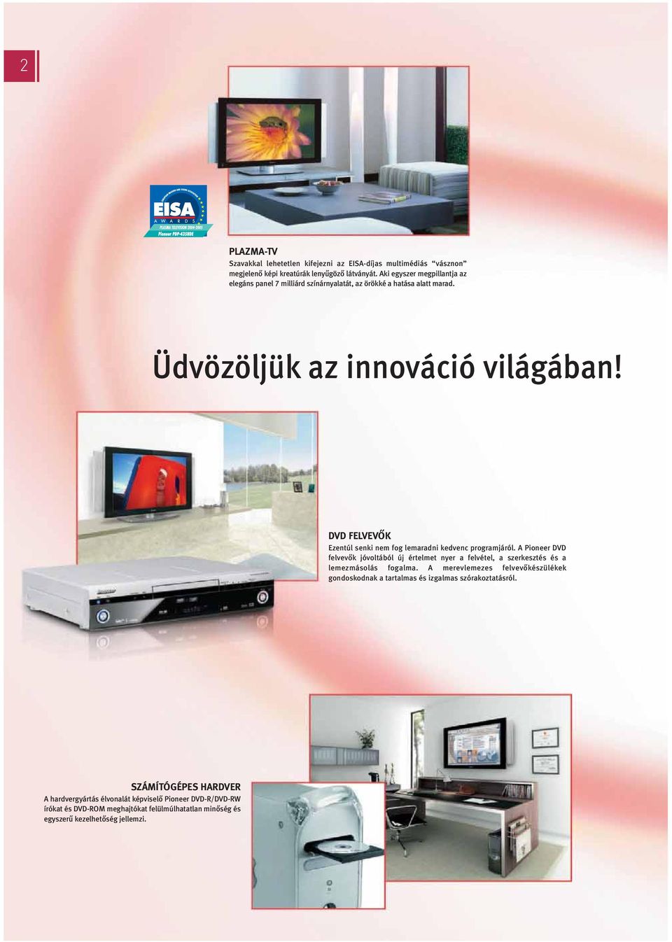 DVD FELVEVŐK Ezentúl senki nem fog lemaradni kedvenc programjáról. A Pioneer DVD felvevők jóvoltából új értelmet nyer a felvétel, a szerkesztés és a lemezmásolás fogalma.