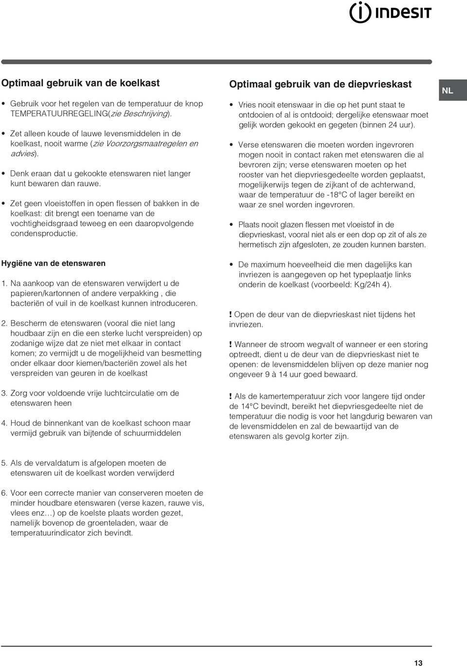 Zet geen vloeistoffen in open flessen of bakken in de koelkast: dit brengt een toename van de vochtigheidsgraad teweeg en een daaropvolgende condensproductie. Hygiëne van de etenswaren 1.