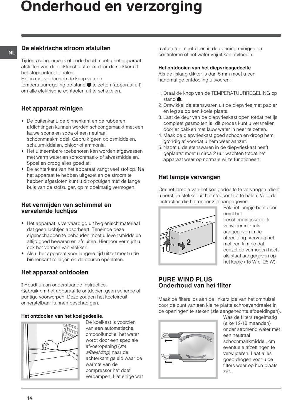 Het apparaat reinigen De buitenkant, de binnenkant en de rubberen afdichtingen kunnen worden schoongemaakt met een lauwe spons en soda of een neutraal schoonmaakmiddel.