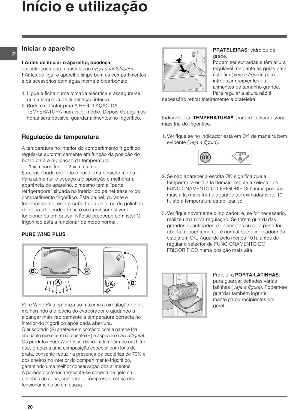 Rode o selector para A REGULAÇÃO DA TEMPERATURA num valor médio. Depois de algumas horas será possível guardar alimentos no frigorífico.