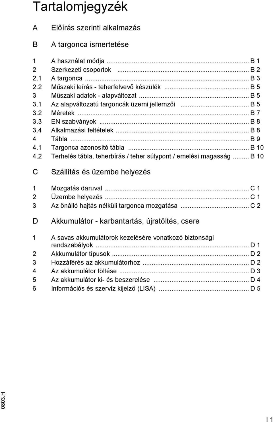1 Targonca azonosító tábla... B 10 4.2 Terhelés tábla, teherbírás / teher súlypont / emelési magasság... B 10 C Szállítás és üzembe helyezés 1 Mozgatás daruval... C 1 2 Üzembe helyezés.