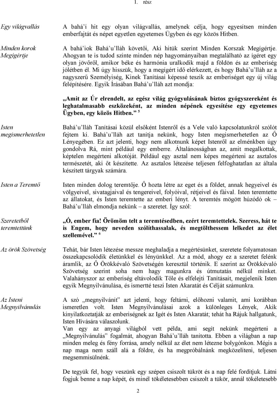Ahogyan te is tudod szinte minden nép hagyományaiban megtalálható az ígéret egy olyan jövőről, amikor béke és harmónia uralkodik majd a földön és az emberiség jólétben él.