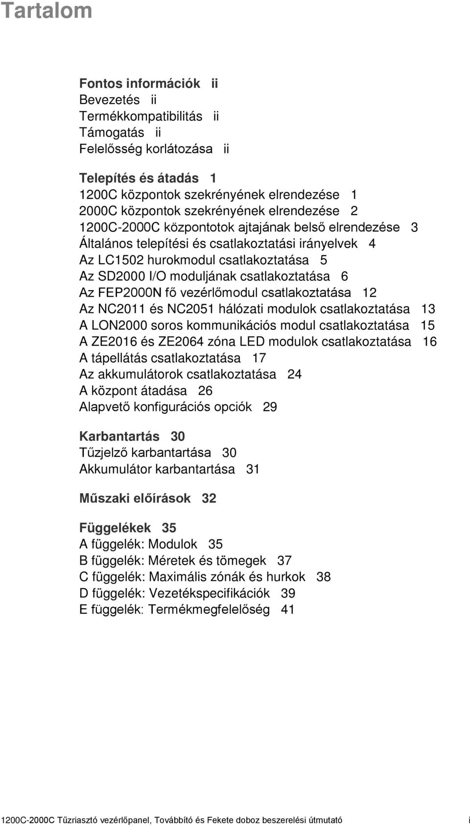 csatlakoztatása 6 Az FEP2000N fő vezérlőmodul csatlakoztatása 12 Az NC2011 és NC2051 hálózati modulok csatlakoztatása 13 A LON2000 soros kommunikációs modul csatlakoztatása 15 A ZE2016 és ZE2064 zóna