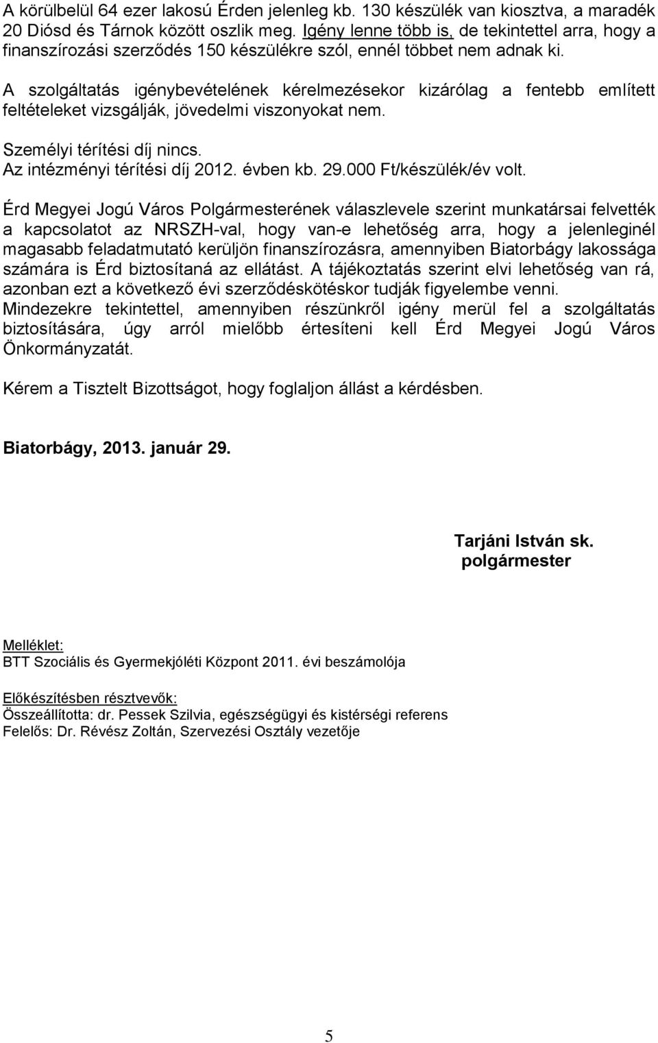 A szolgáltatás igénybevételének kérelmezésekor kizárólag a fentebb említett feltételeket vizsgálják, jövedelmi viszonyokat nem. Személyi térítési díj nincs. Az intézményi térítési díj 2012. évben kb.