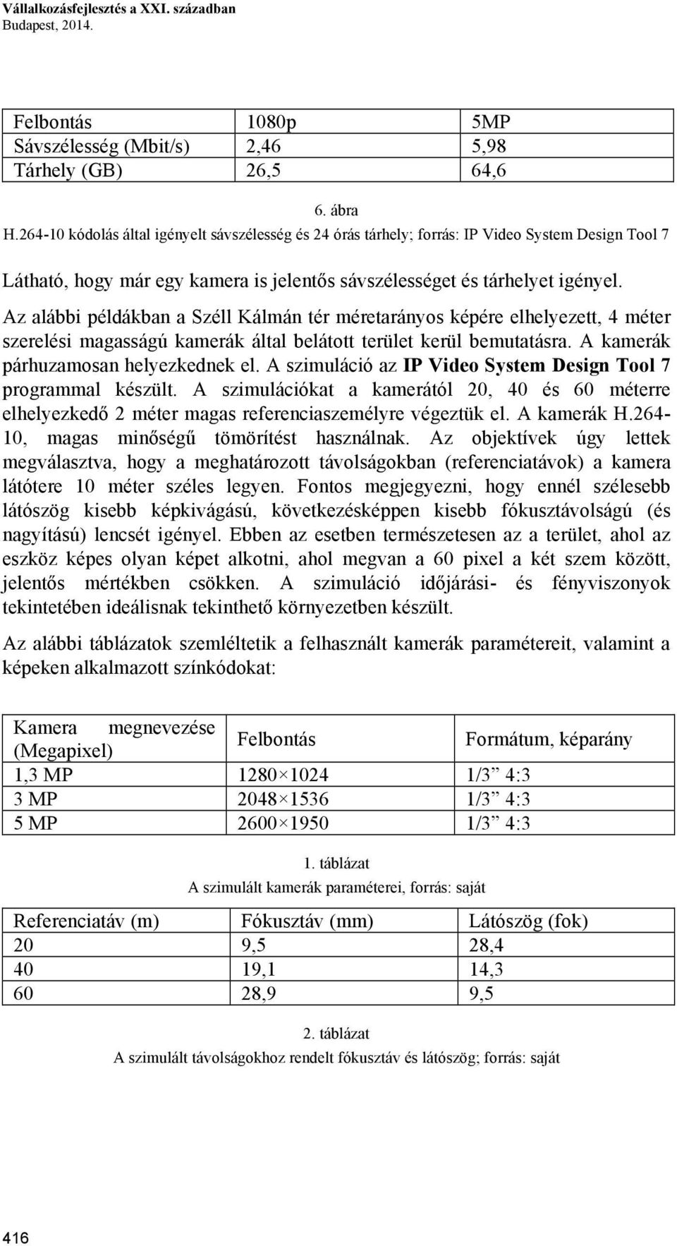 Az alábbi példákban a Széll Kálmán tér méretarányos képére elhelyezett, 4 méter szerelési magasságú kamerák által belátott terület kerül bemutatásra. A kamerák párhuzamosan helyezkednek el.