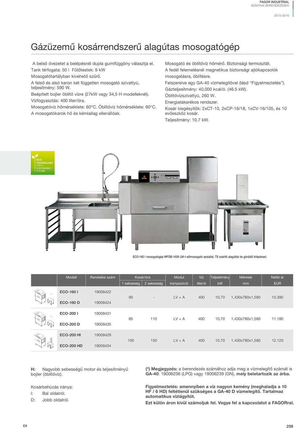 Beépített bojler öblítő vízre (27kW vagy 34,5 H modelleknél). Vízfogyasztás: 400 liter/óra. Mosogatóvíz hőmérséklete: 60 C. Öblítővíz hőmérséklete: 90 C. A mosogatókarok hő és kémiailag ellenállóak.