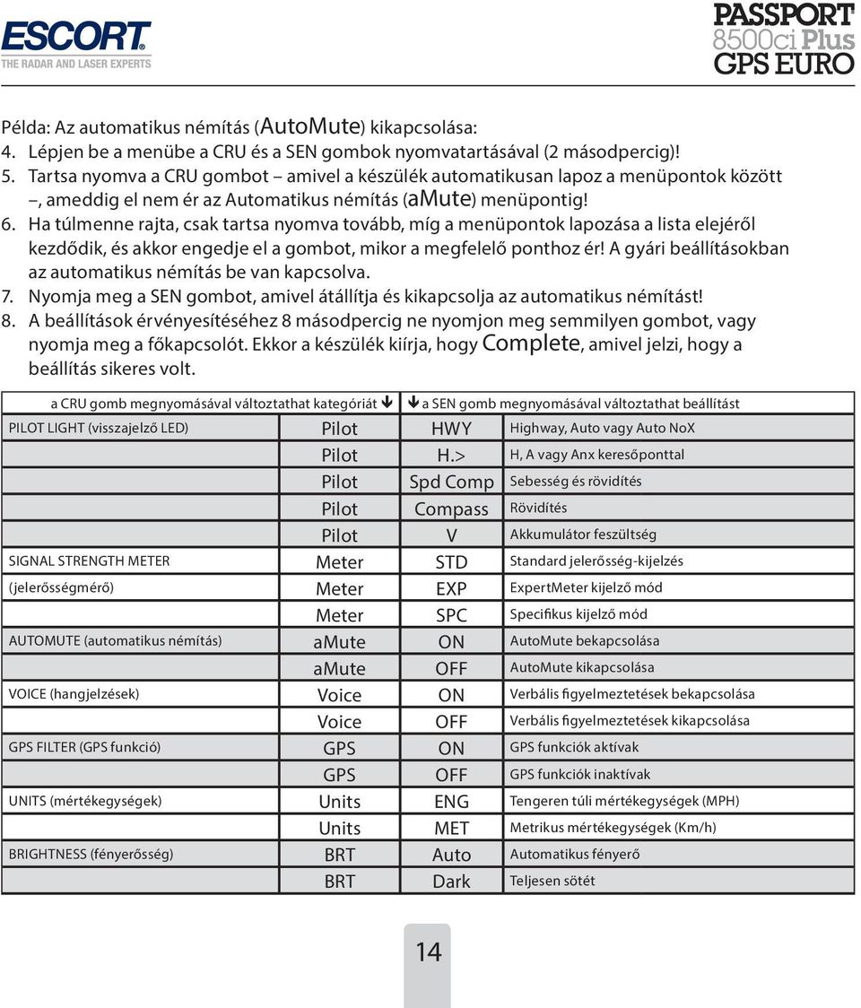 Ha túlmenne rajta, csak tartsa nyomva tovább, míg a menüpontok lapozása a lista elejéről kezdődik, és akkor engedje el a gombot, mikor a megfelelő ponthoz ér!