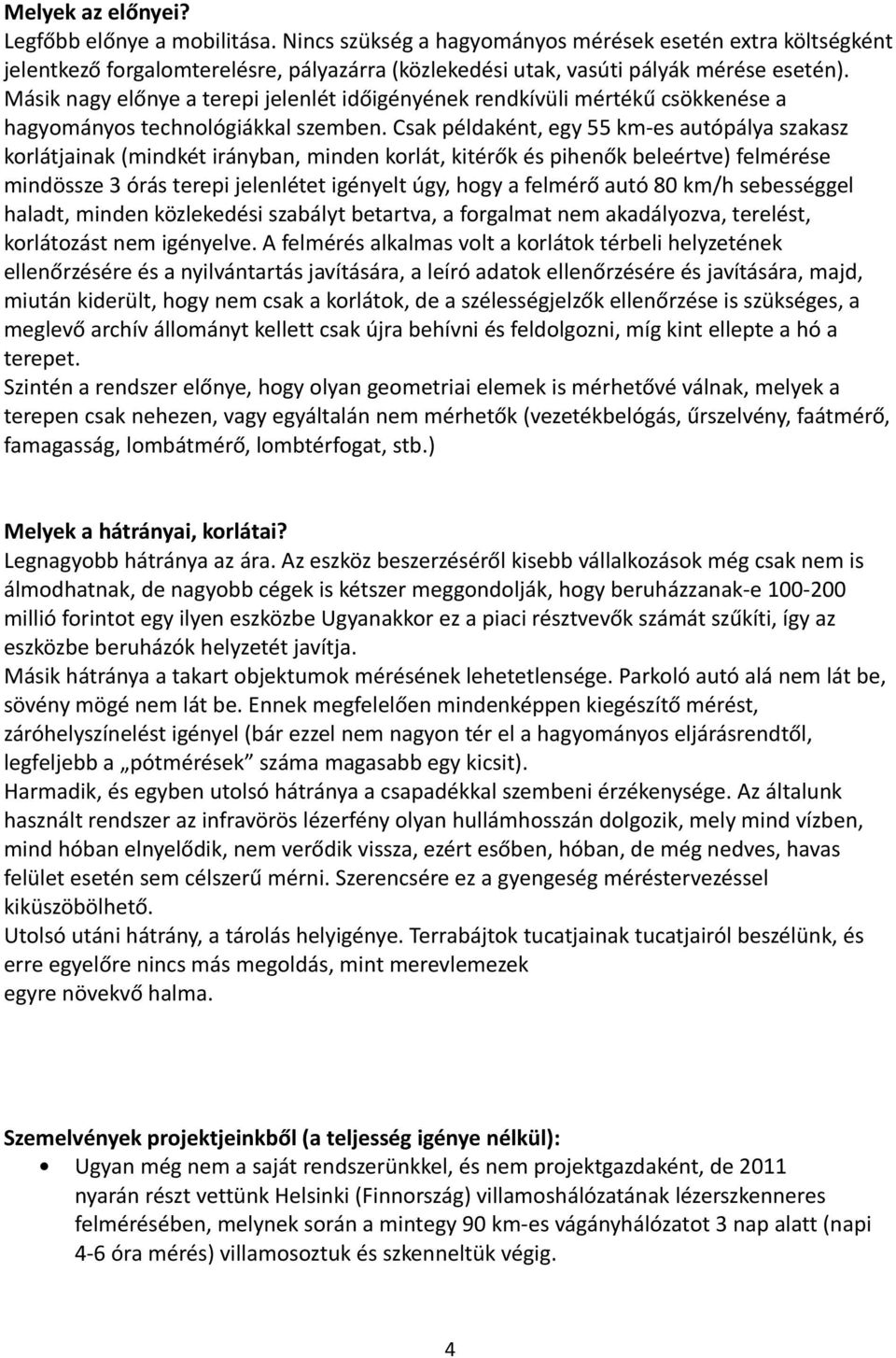 Csak példaként, egy 55 km-es autópálya szakasz korlátjainak (mindkét irányban, minden korlát, kitérők és pihenők beleértve) felmérése mindössze 3 órás terepi jelenlétet igényelt úgy, hogy a felmérő