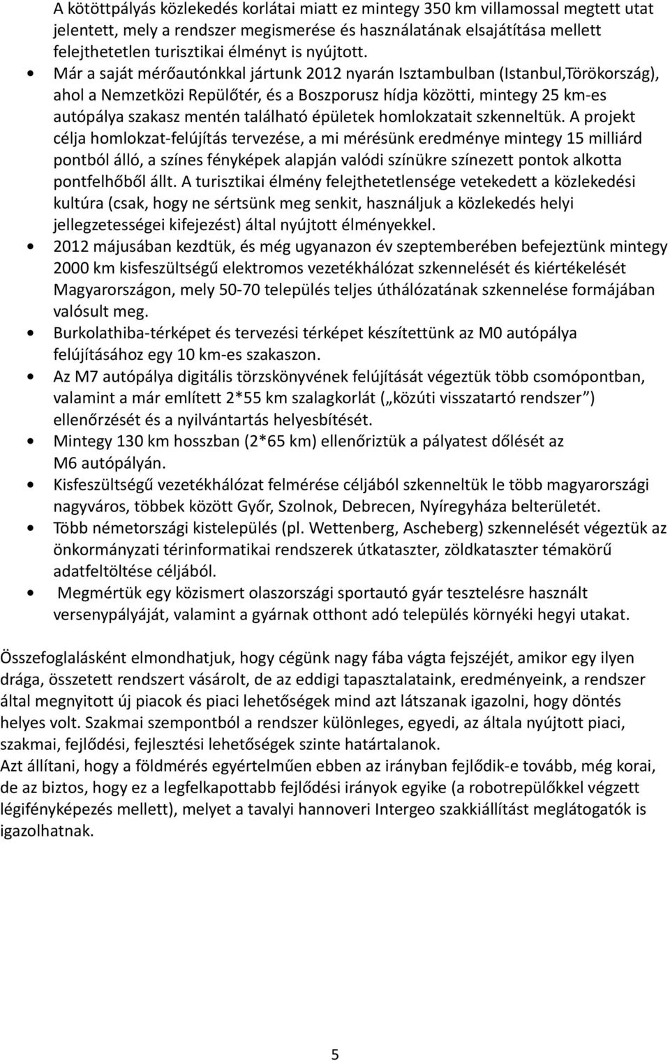 Már a saját mérőautónkkal jártunk 2012 nyarán Isztambulban (Istanbul,Törökország), ahol a Nemzetközi Repülőtér, és a Boszporusz hídja közötti, mintegy 25 km-es autópálya szakasz mentén található