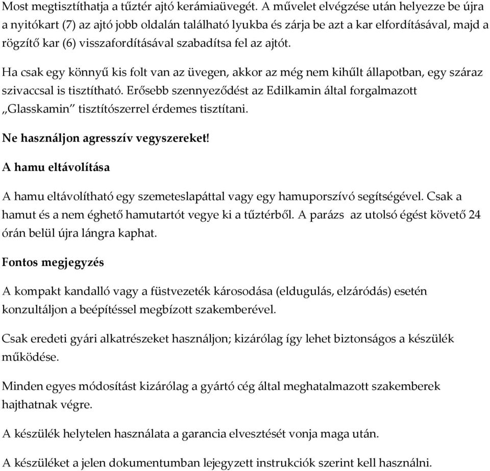 Ha csak egy könnyű kis folt van az üvegen, akkor az még nem kihűlt állapotban, egy száraz szivaccsal is tisztítható.
