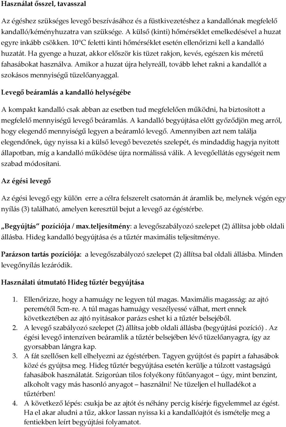 Ha gyenge a huzat, akkor először kis tüzet rakjon, kevés, egészen kis méretű fahasábokat használva. Amikor a huzat újra helyreáll, tovább lehet rakni a kandallót a szokásos mennyiségű tüzelőanyaggal.