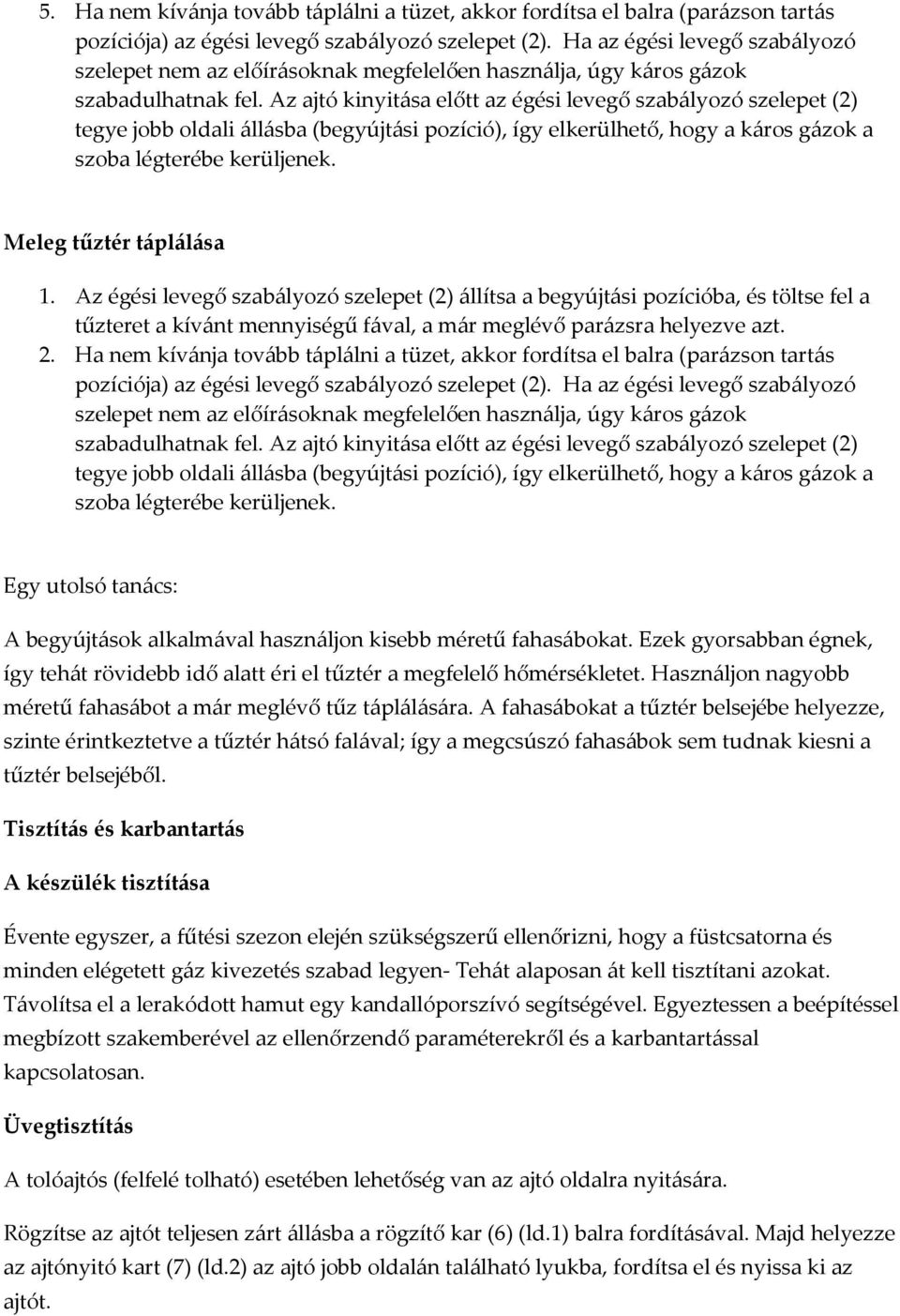 Az ajtó kinyitása előtt az égési levegő szabályozó szelepet (2) tegye jobb oldali állásba (begyújtási pozíció), így elkerülhető, hogy a káros gázok a szoba légterébe kerüljenek.
