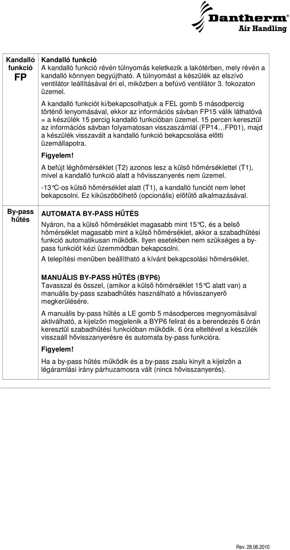 A kandalló funkciót ki/bekapcsolhatjuk a FEL gomb 5 másodpercig történ lenyomásával, ekkor az információs sávban FP15 válik láthatóvá = a készülék 15 percig kandalló funkcióban üzemel.