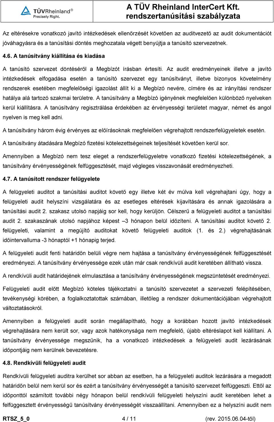 Az audit eredményeinek illetve a javító intézkedések elfogadása esetén a tanúsító szervezet egy tanúsítványt, illetve bizonyos követelmény rendszerek esetében megfelelőségi igazolást állít ki a