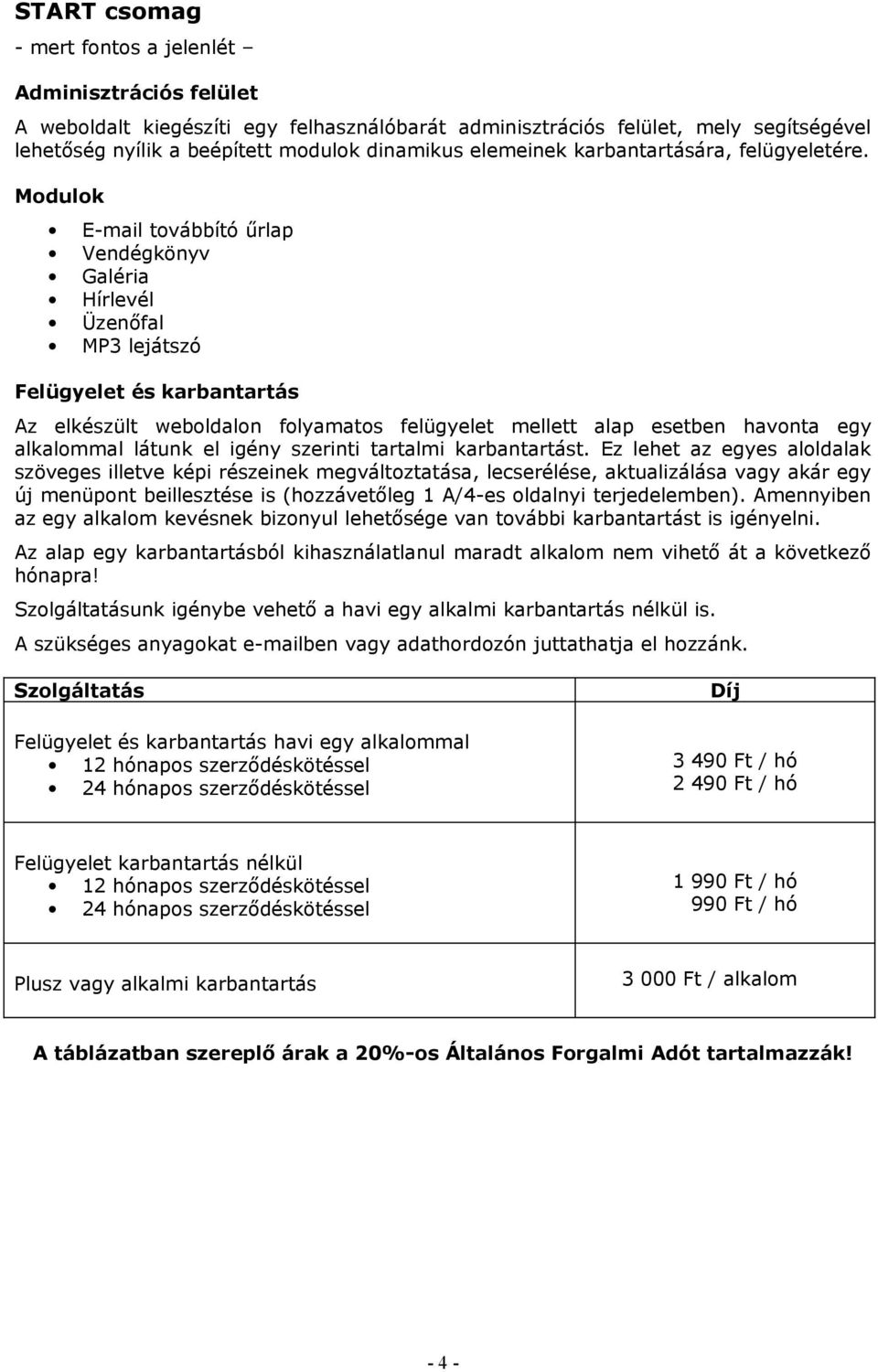 Amennyiben az egy alkalom kevésnek bizonyul lehetősége van további karbantartást is igényelni.