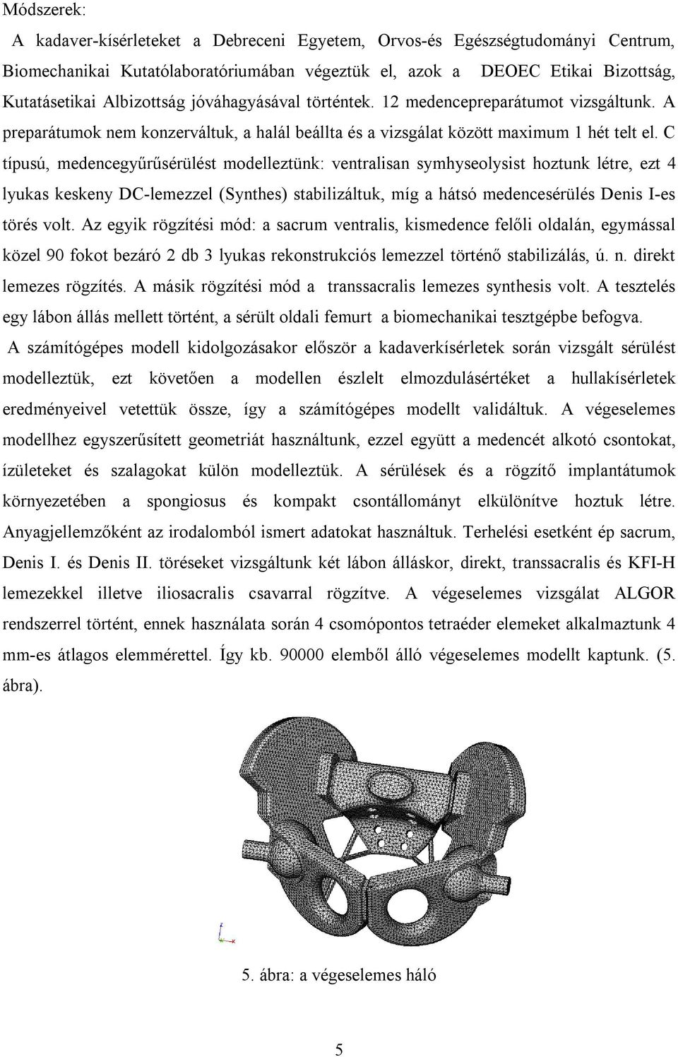 C típusú, medencegyűrűsérülést modelleztünk: ventralisan symhyseolysist hoztunk létre, ezt 4 lyukas keskeny DC-lemezzel (Synthes) stabilizáltuk, míg a hátsó medencesérülés Denis I-es törés volt.