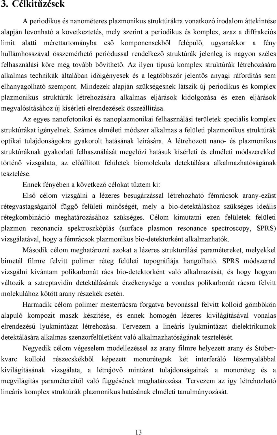 Az ilyen típusú komplex struktúrák létrehozására alkalmas technikák általában időigényesek és a legtöbbször jelentős anyagi ráfordítás sem elhanyagolható szempont.