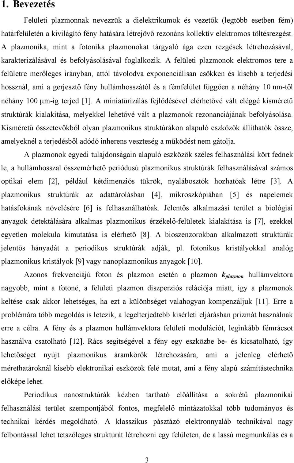 A felületi plazmonok elektromos tere a felületre merőleges irányban, attól távolodva exponenciálisan csökken és kisebb a terjedési hossznál, ami a gerjesztő fény hullámhosszától és a fémfelület