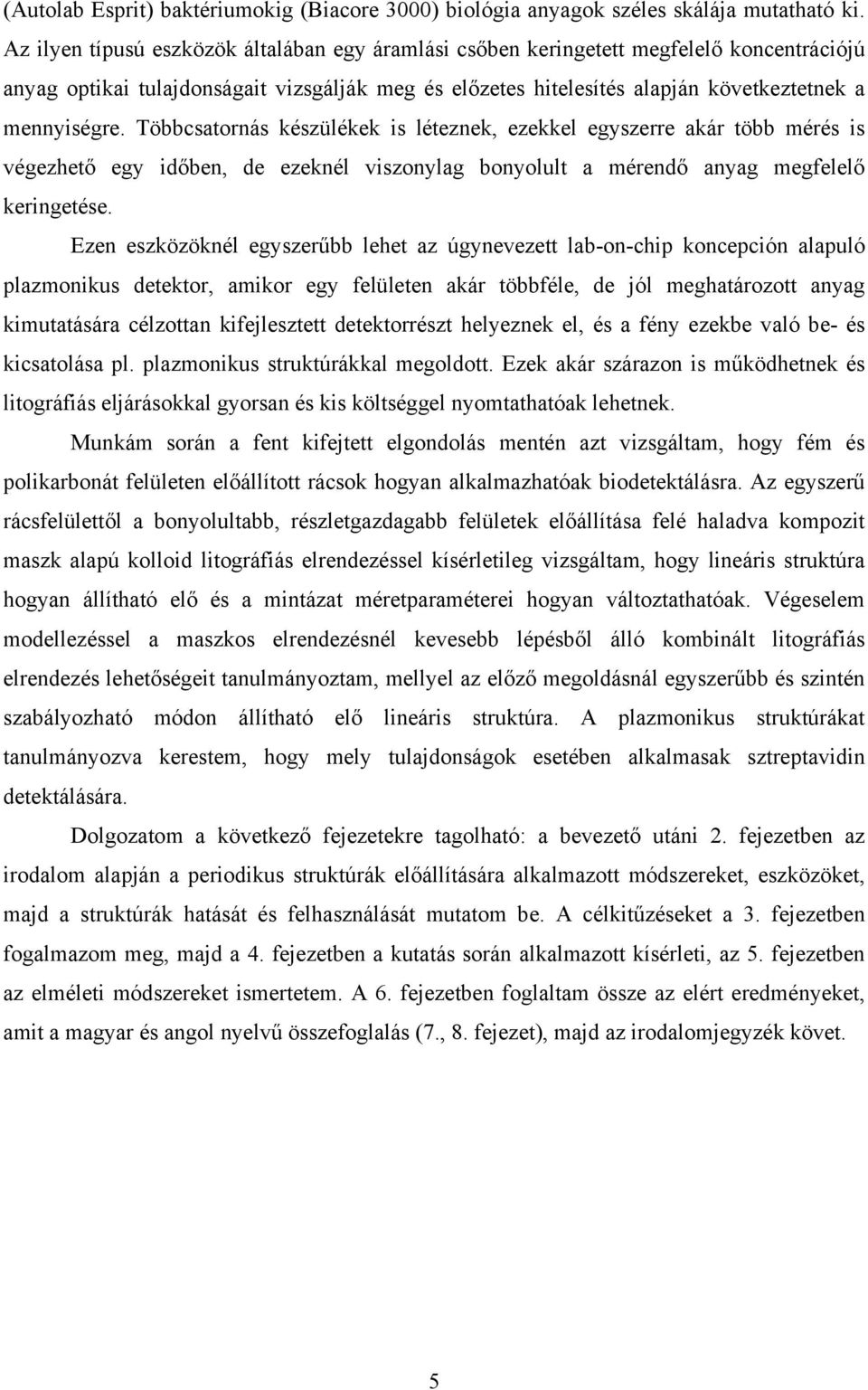 Többcsatornás készülékek is léteznek, ezekkel egyszerre akár több mérés is végezhető egy időben, de ezeknél viszonylag bonyolult a mérendő anyag megfelelő keringetése.