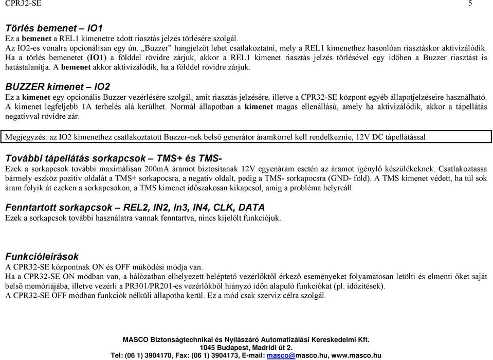 Ha a törlés bemenetet (IO1) a földdel rövidre zárjuk, akkor a REL1 kimenet riasztás jelzés törlésével egy időben a Buzzer riasztást is hatástalanítja.