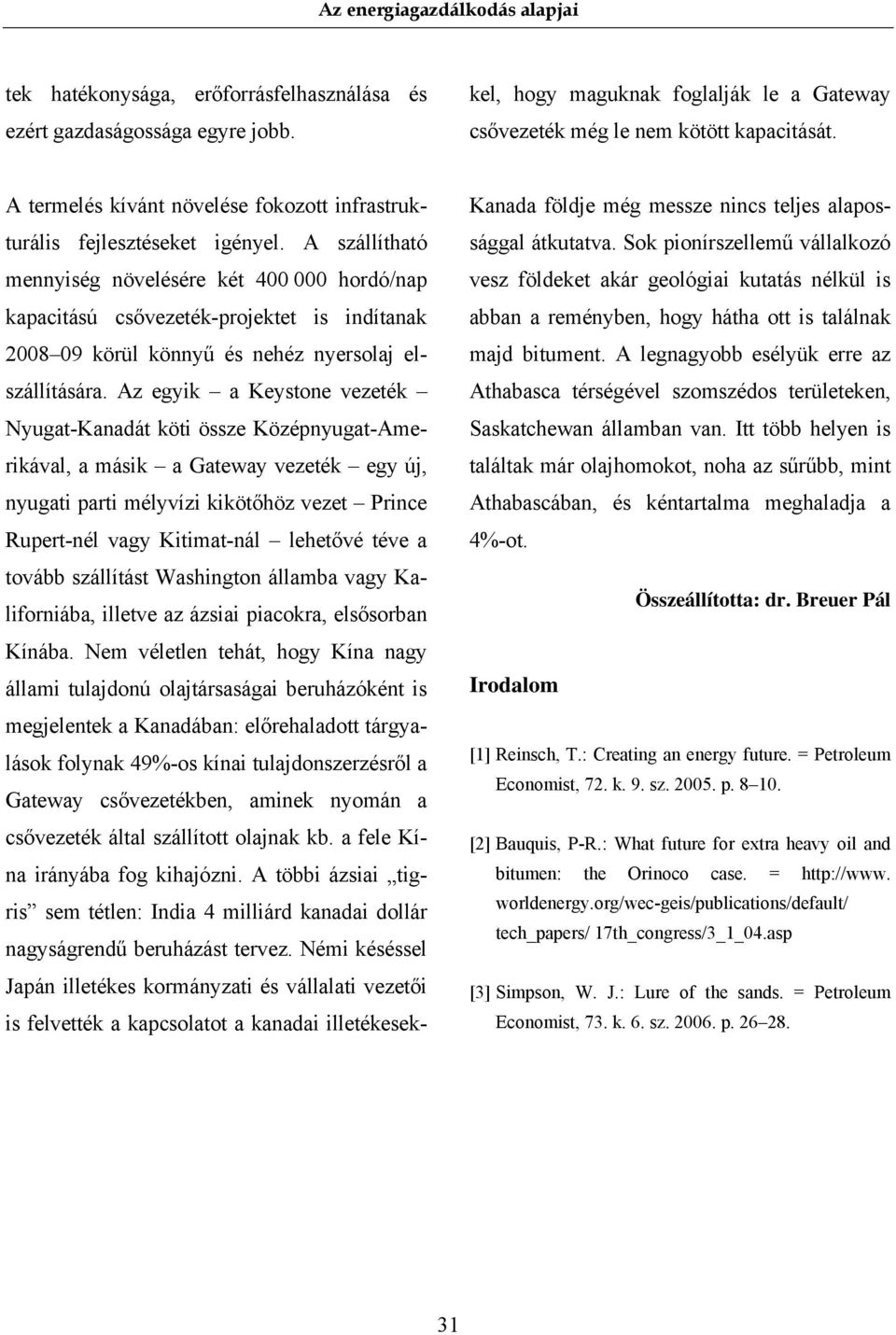 Az egyik a Keystone vezeték Nyugat-Kanadát köti össze Középnyugat-Amerikával, a másik a Gateway vezeték egy új, nyugati parti mélyvízi kikötőhöz vezet Prince Rupert-nél vagy Kitimat-nál lehetővé téve