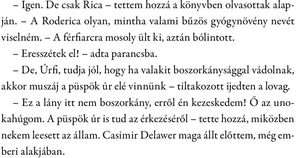 De, Úrfi, tudja jól, hogy ha valakit boszorkánysággal vádolnak, akkor muszáj a püspök úr elé vinnünk tiltakozott ijedten a lovag.
