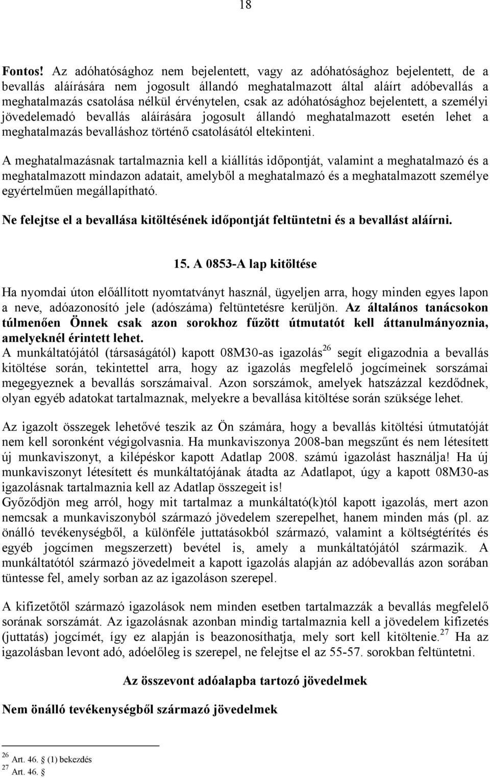 érvénytelen, csak az adóhatósághoz bejelentett, a személyi jövedelemadó bevallás aláírására jogosult állandó meghatalmazott esetén lehet a meghatalmazás bevalláshoz történő csatolásától eltekinteni.