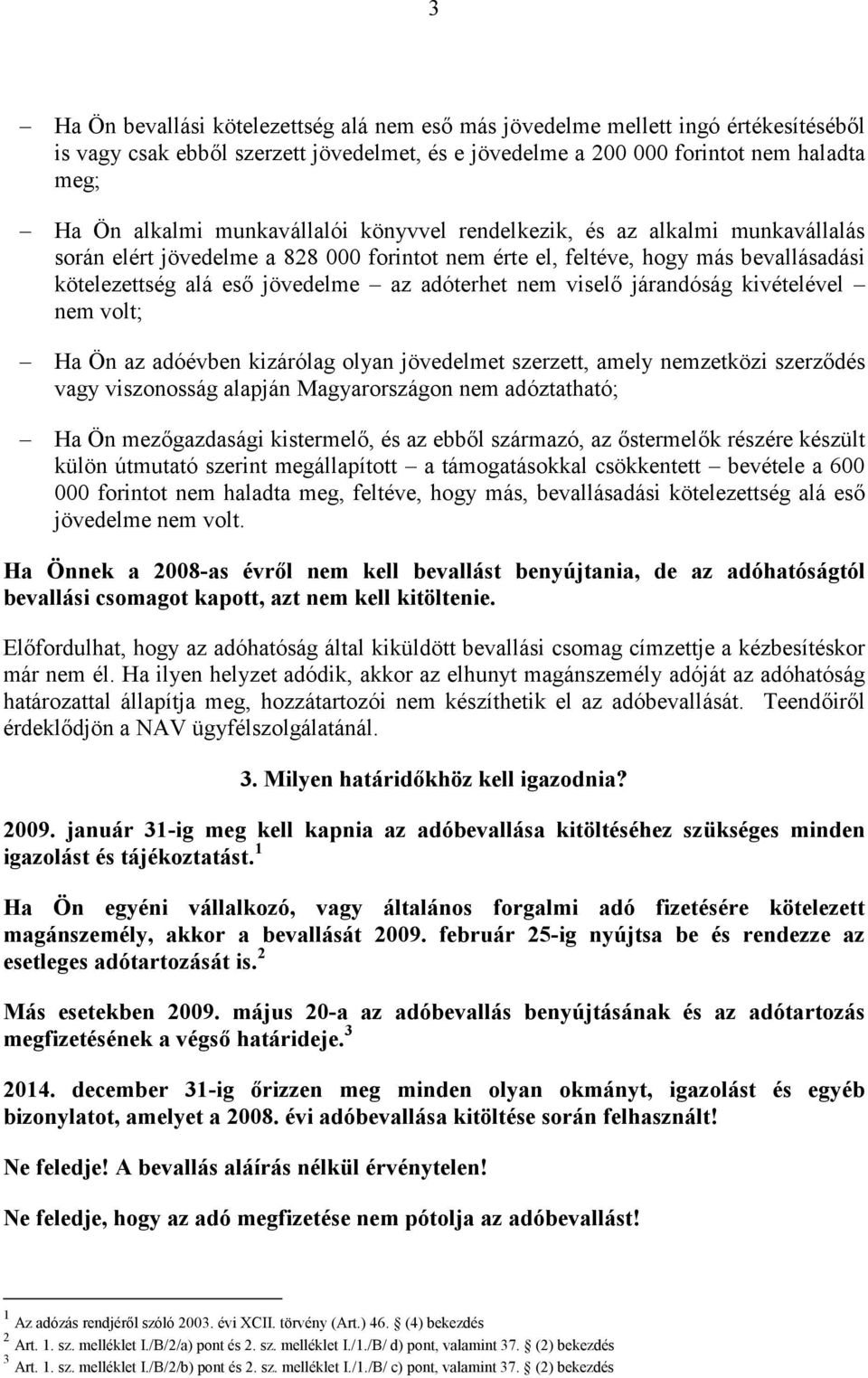 viselő járandóság kivételével nem volt; Ha Ön az adóévben kizárólag olyan jövedelmet szerzett, amely nemzetközi szerződés vagy viszonosság alapján Magyarországon nem adóztatható; Ha Ön mezőgazdasági