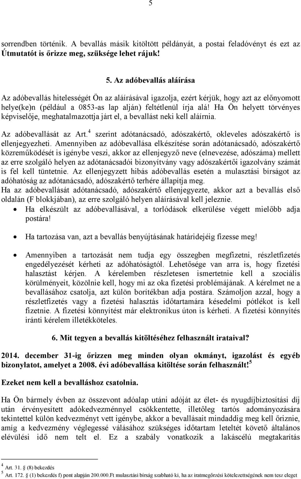 Ha Ön helyett törvényes képviselője, meghatalmazottja járt el, a bevallást neki kell aláírnia. Az adóbevallását az Art. 4 szerint adótanácsadó, adószakértő, okleveles adószakértő is ellenjegyezheti.