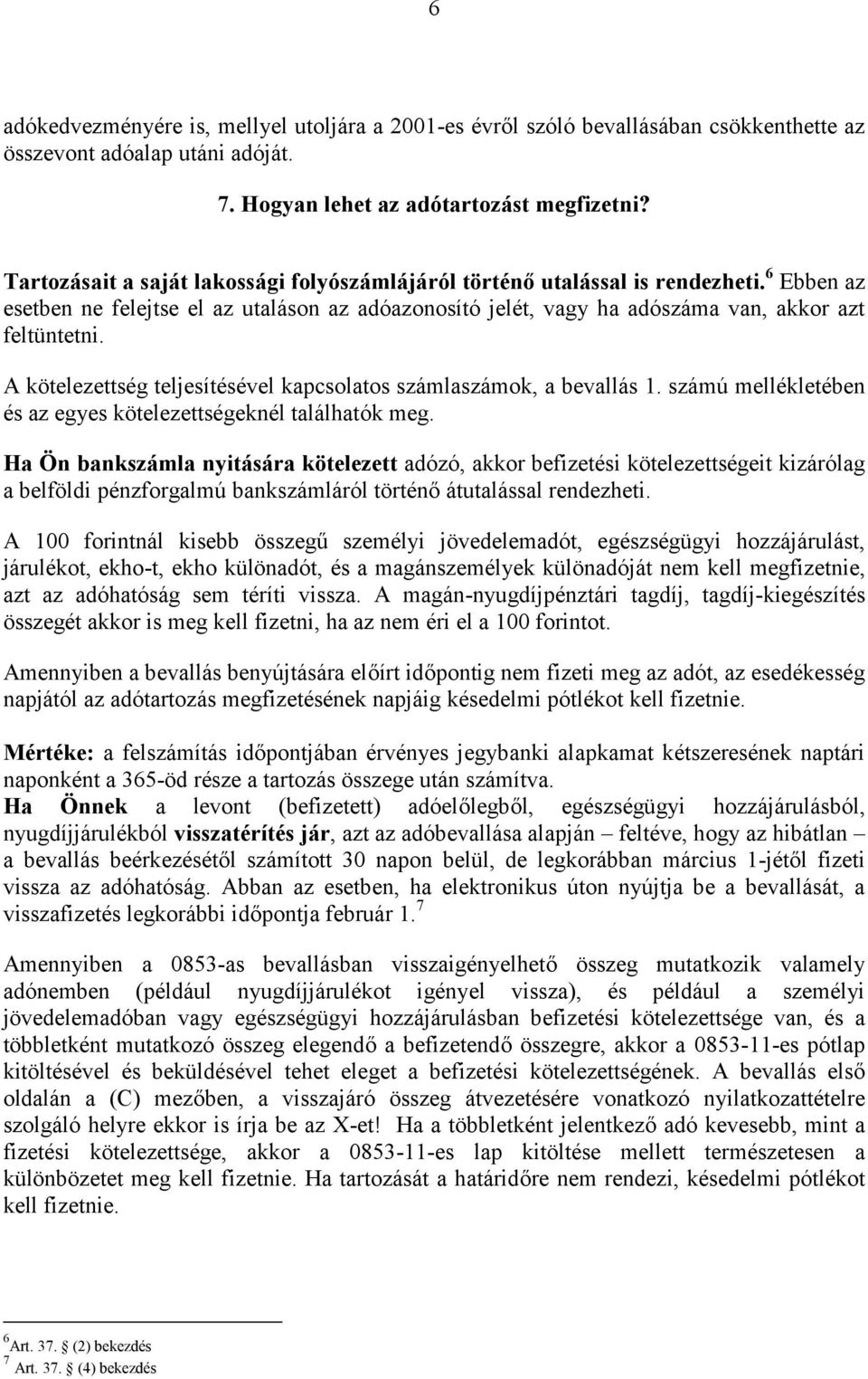 A kötelezettség teljesítésével kapcsolatos számlaszámok, a bevallás 1. számú mellékletében és az egyes kötelezettségeknél találhatók meg.