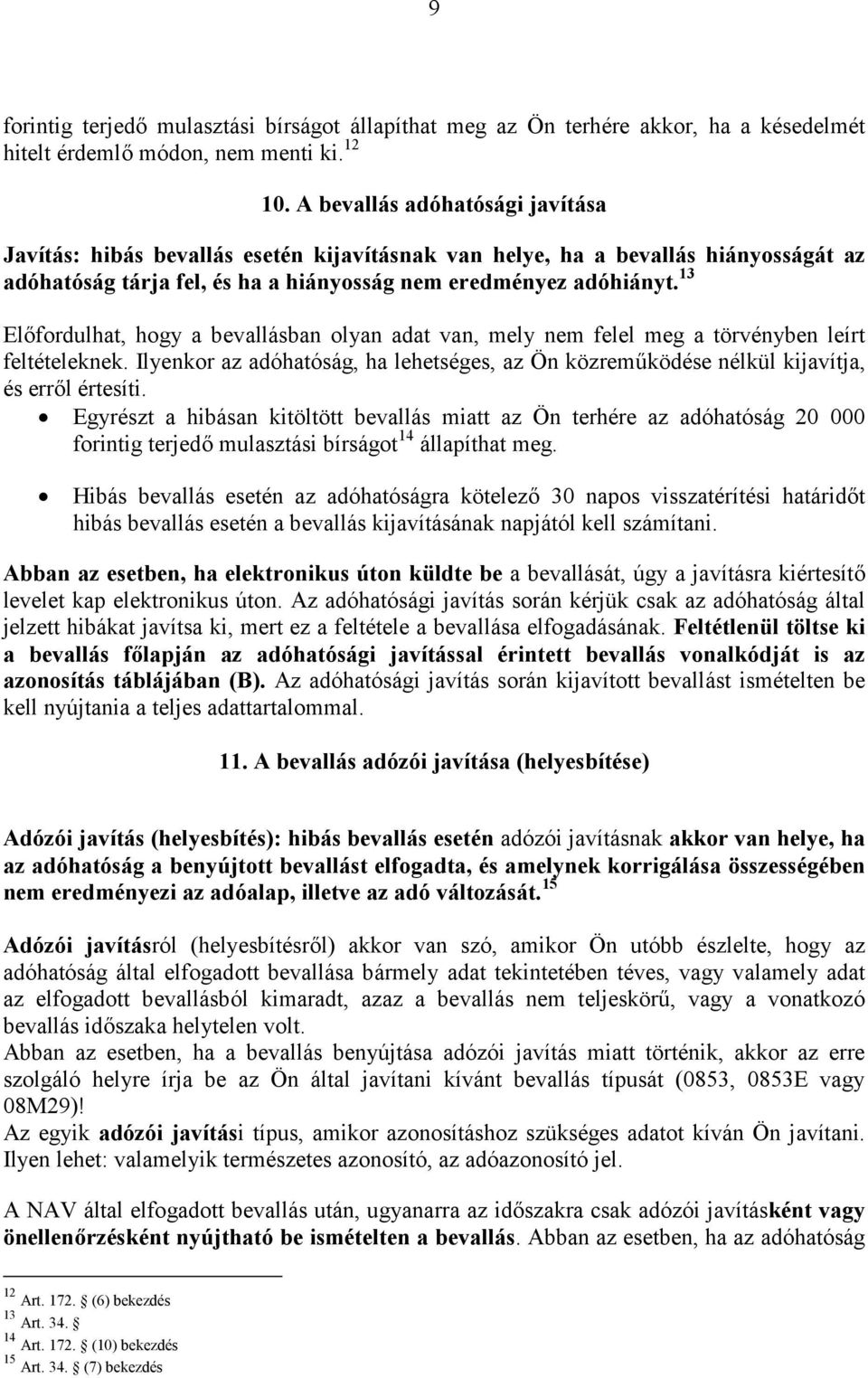 13 Előfordulhat, hogy a bevallásban olyan adat van, mely nem felel meg a törvényben leírt feltételeknek. Ilyenkor az adóhatóság, ha lehetséges, az Ön közreműködése nélkül kijavítja, és erről értesíti.