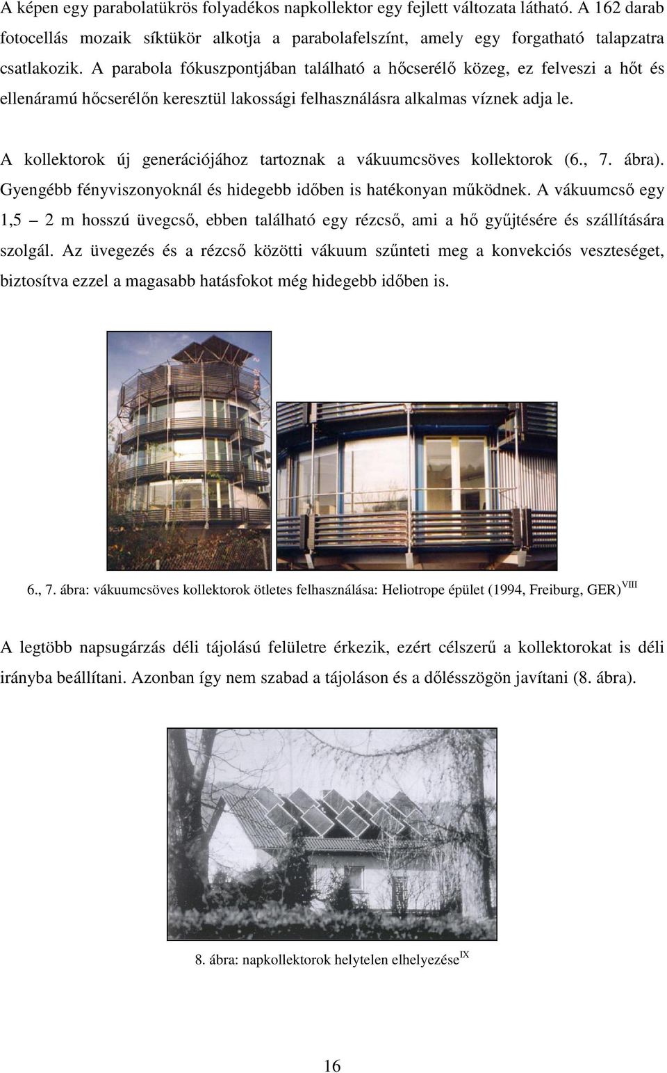 A kollektorok új generációjához tartoznak a vákuumcsöves kollektorok (6., 7. ábra). Gyengébb fényviszonyoknál és hidegebb időben is hatékonyan működnek.