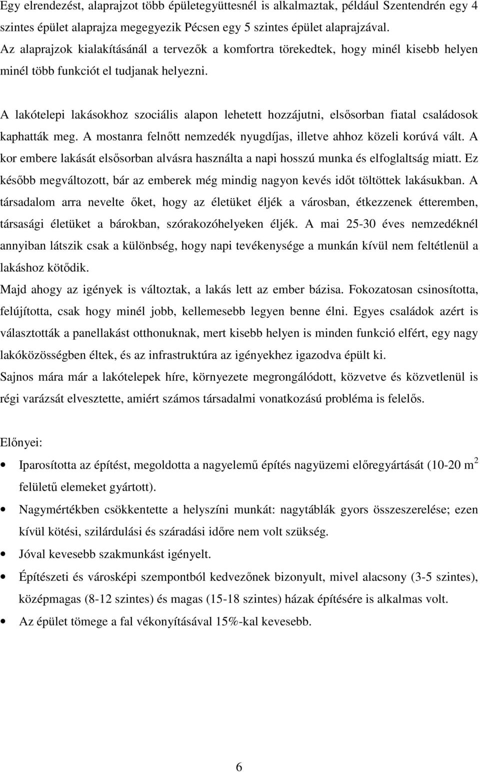 A lakótelepi lakásokhoz szociális alapon lehetett hozzájutni, elsősorban fiatal családosok kaphatták meg. A mostanra felnőtt nemzedék nyugdíjas, illetve ahhoz közeli korúvá vált.