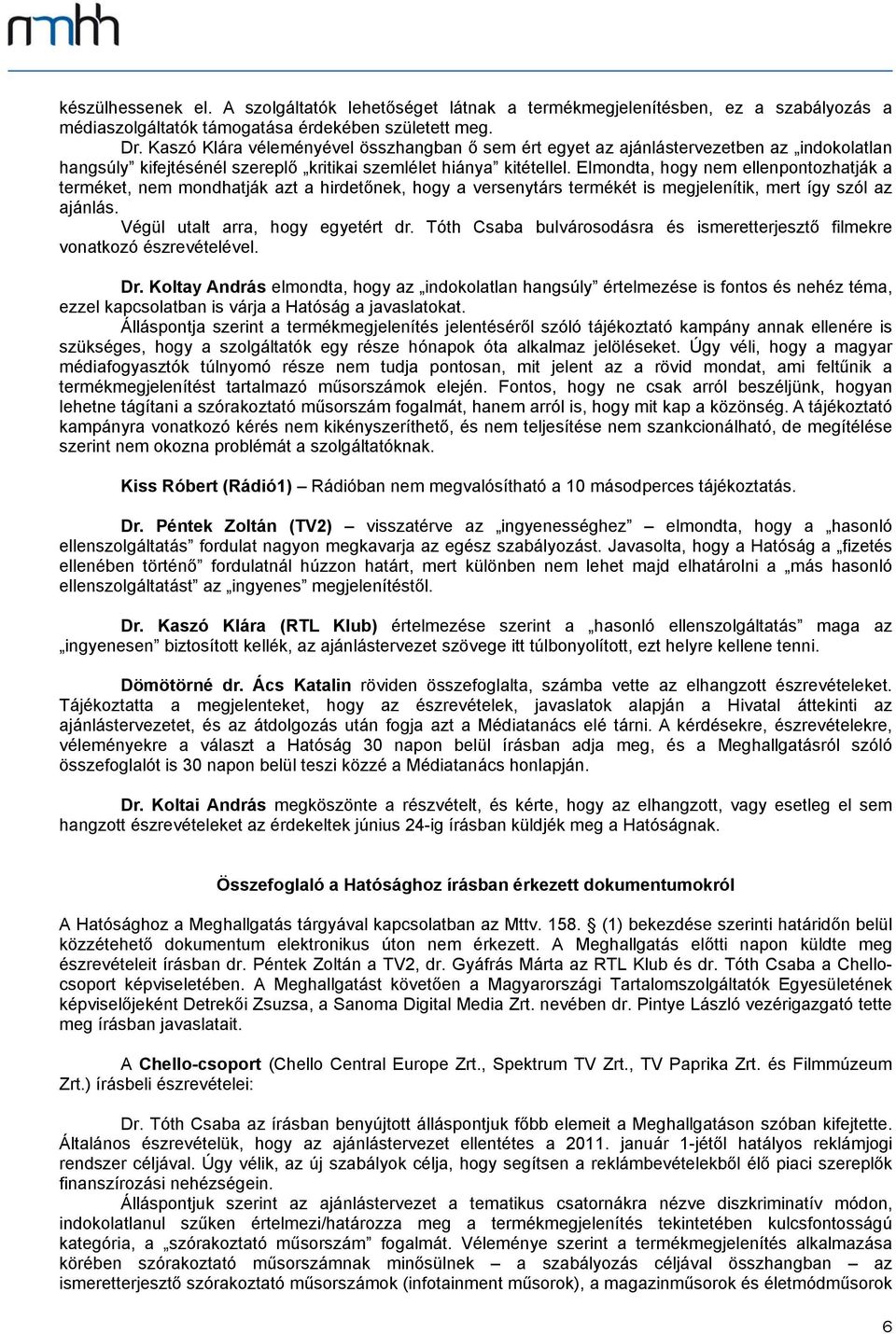 Elmondta, hogy nem ellenpontozhatják a terméket, nem mondhatják azt a hirdetőnek, hogy a versenytárs termékét is megjelenítik, mert így szól az ajánlás. Végül utalt arra, hogy egyetért dr.