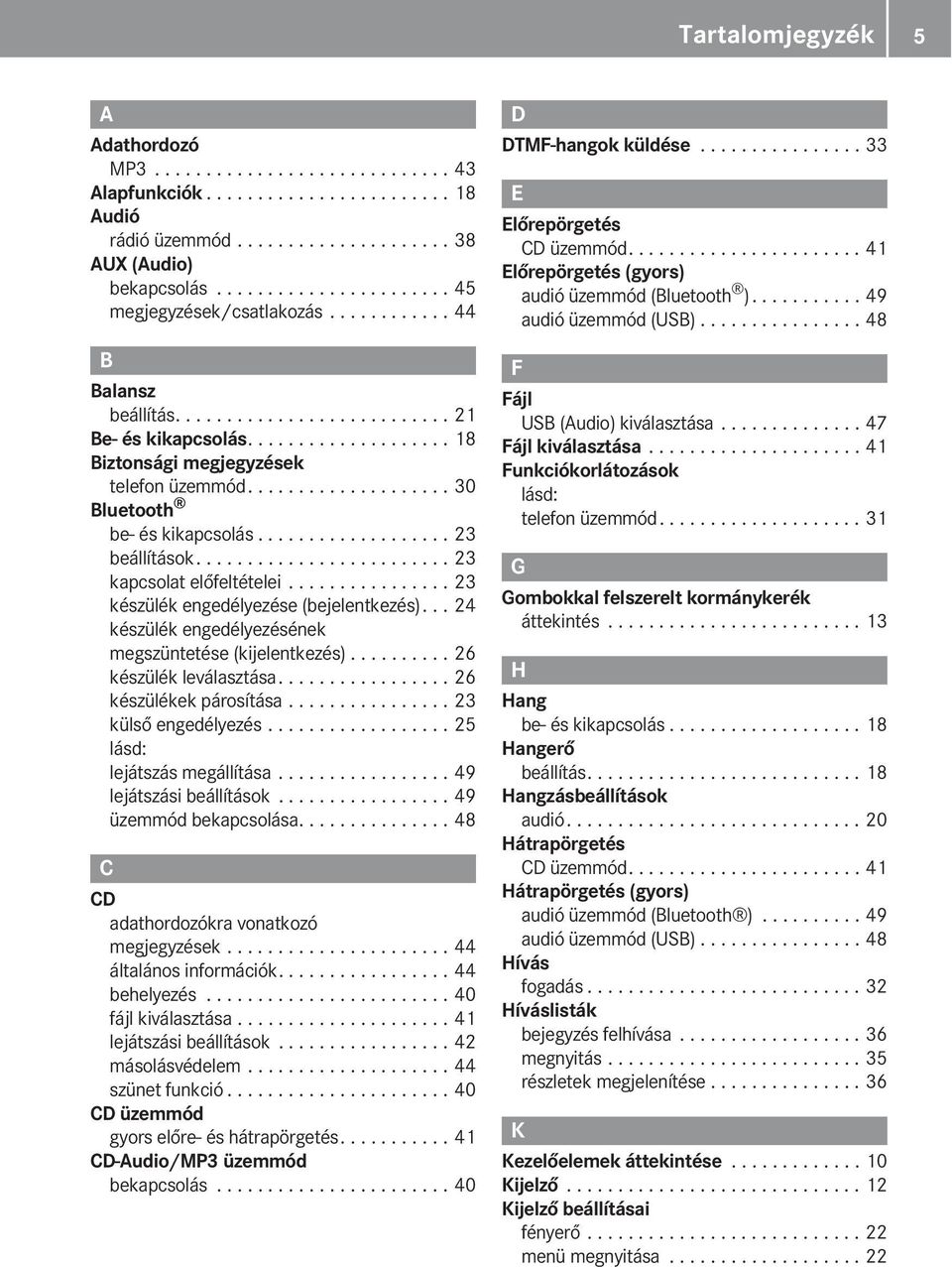 ................... 30 Bluetooth be- és kikapcsolás................... 23 beállítások......................... 23 kapcsolat előfeltételei................ 23 készülék engedélyezése (bejelentkezés).
