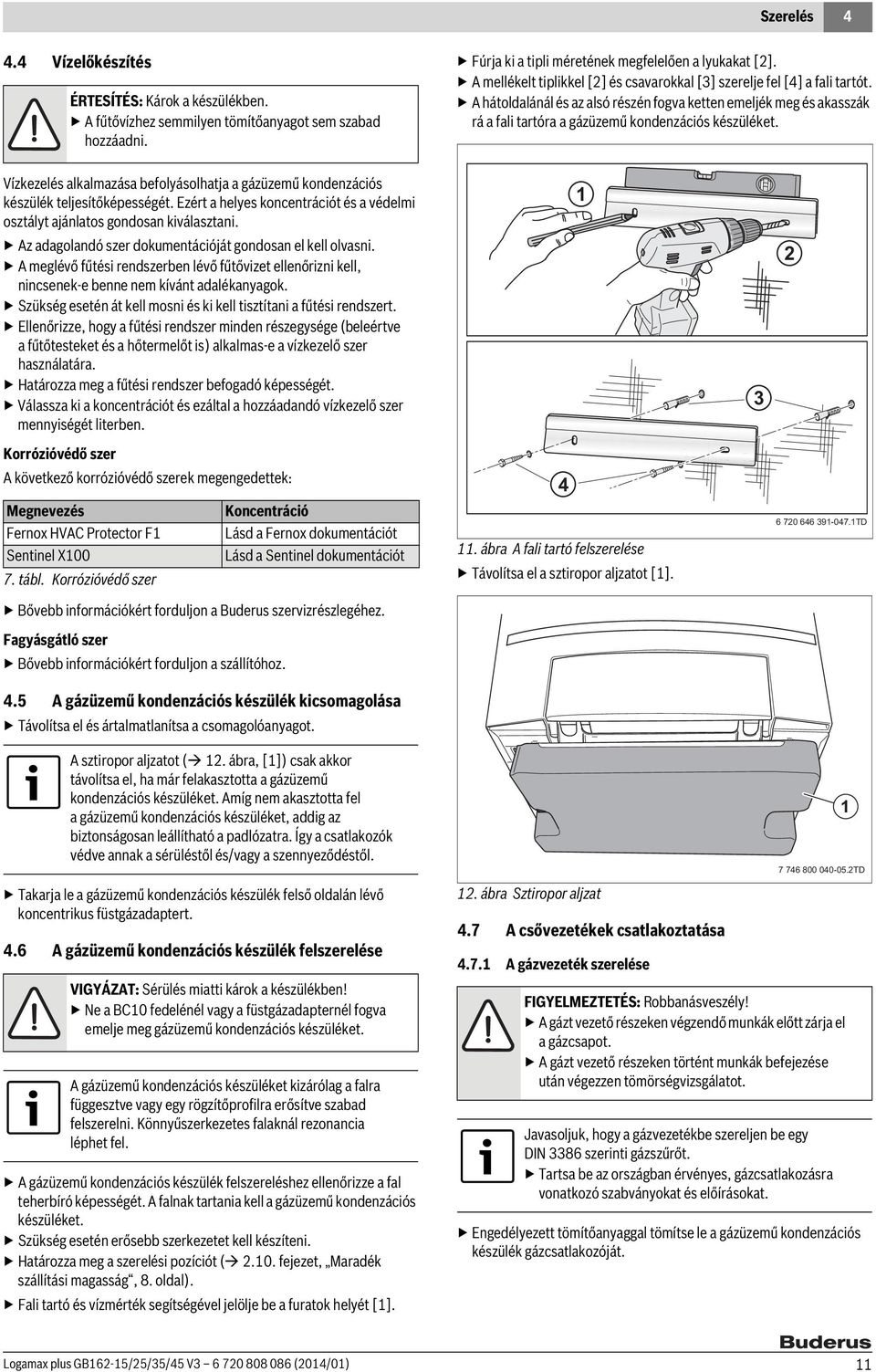 A hátoldalánál és az alsó részén fogva ketten emeljék meg és akasszák rá a fali tartóra Vízkezelés alkalmazása befolyásolhatja a gázüzemű kondenzációs készülék teljesítőképességét.