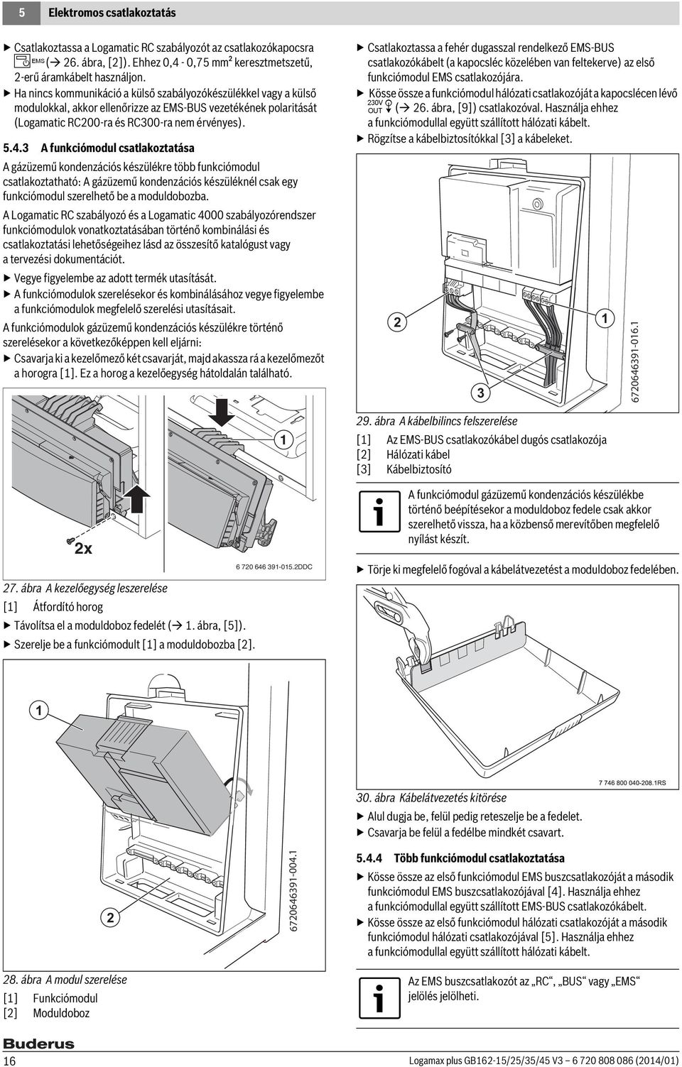 3 A funkciómodul csatlakoztatása A gázüzemű kondenzációs készülékre több funkciómodul csatlakoztatható: A gázüzemű kondenzációs készüléknél csak egy funkciómodul szerelhető be a moduldobozba.