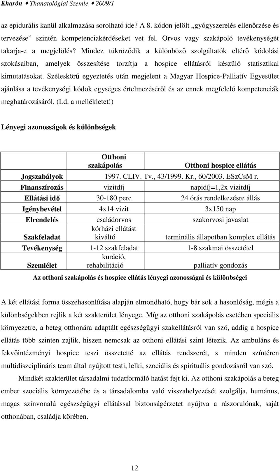 Mindez tükrözıdik a különbözı szolgáltatók eltérı kódolási szokásaiban, amelyek összesítése torzítja a hospice ellátásról készülı statisztikai kimutatásokat.