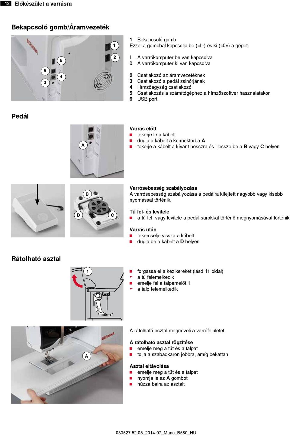 a hímzőszoftver használatakor 6 USB port Pedál A Varrás előtt tekerje le a kábelt dugja a kábelt a konnektorba A tekerje a kábelt a kívánt hosszra és illessze be a B vagy C helyen B Varrósebesség