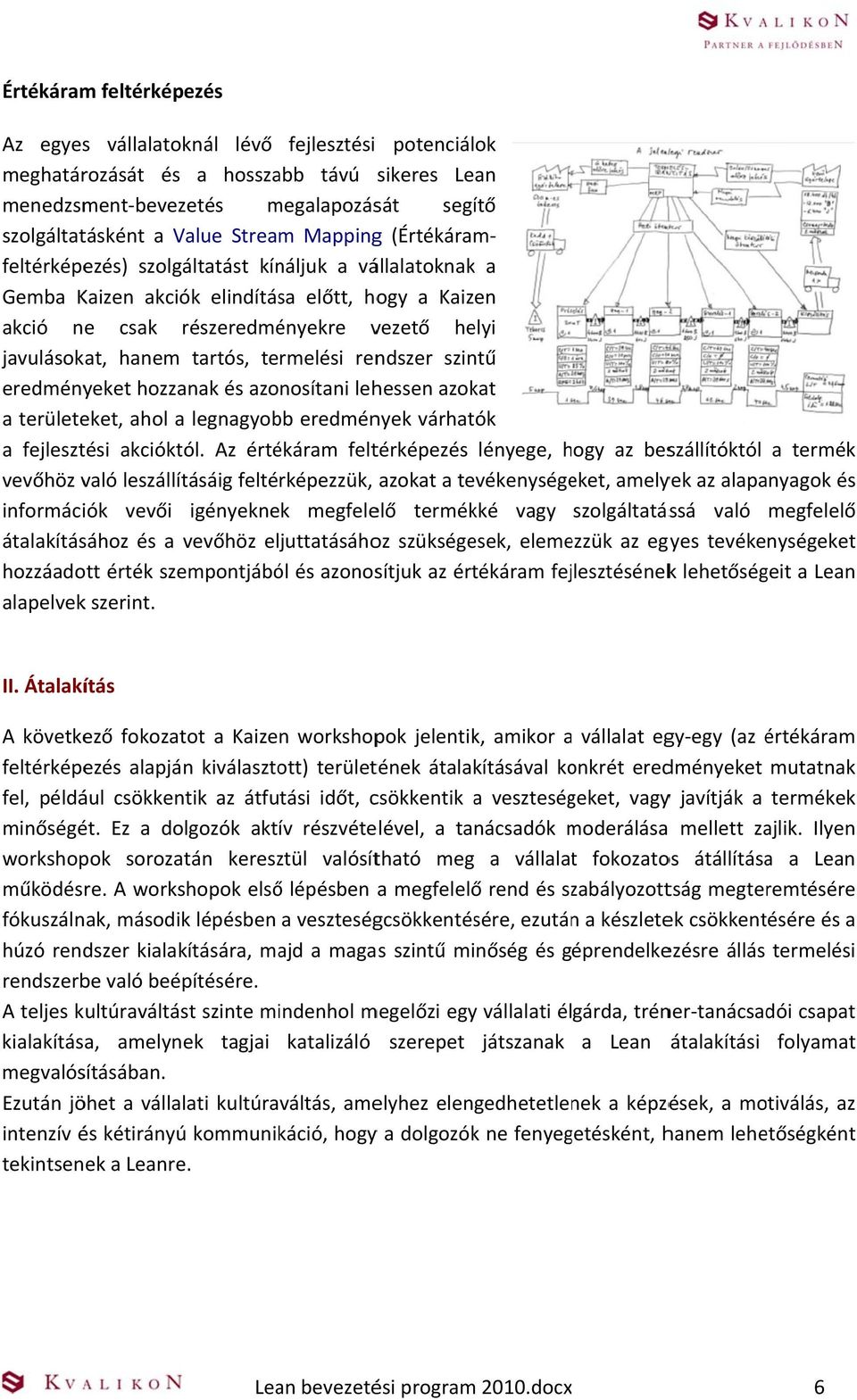 termelési rendszer szintű eredményeket hozzanak és azonosítani lehessen azokat a területeket, ahol a legnagyobb eredmények várhatók a fejlesztési akcióktól.