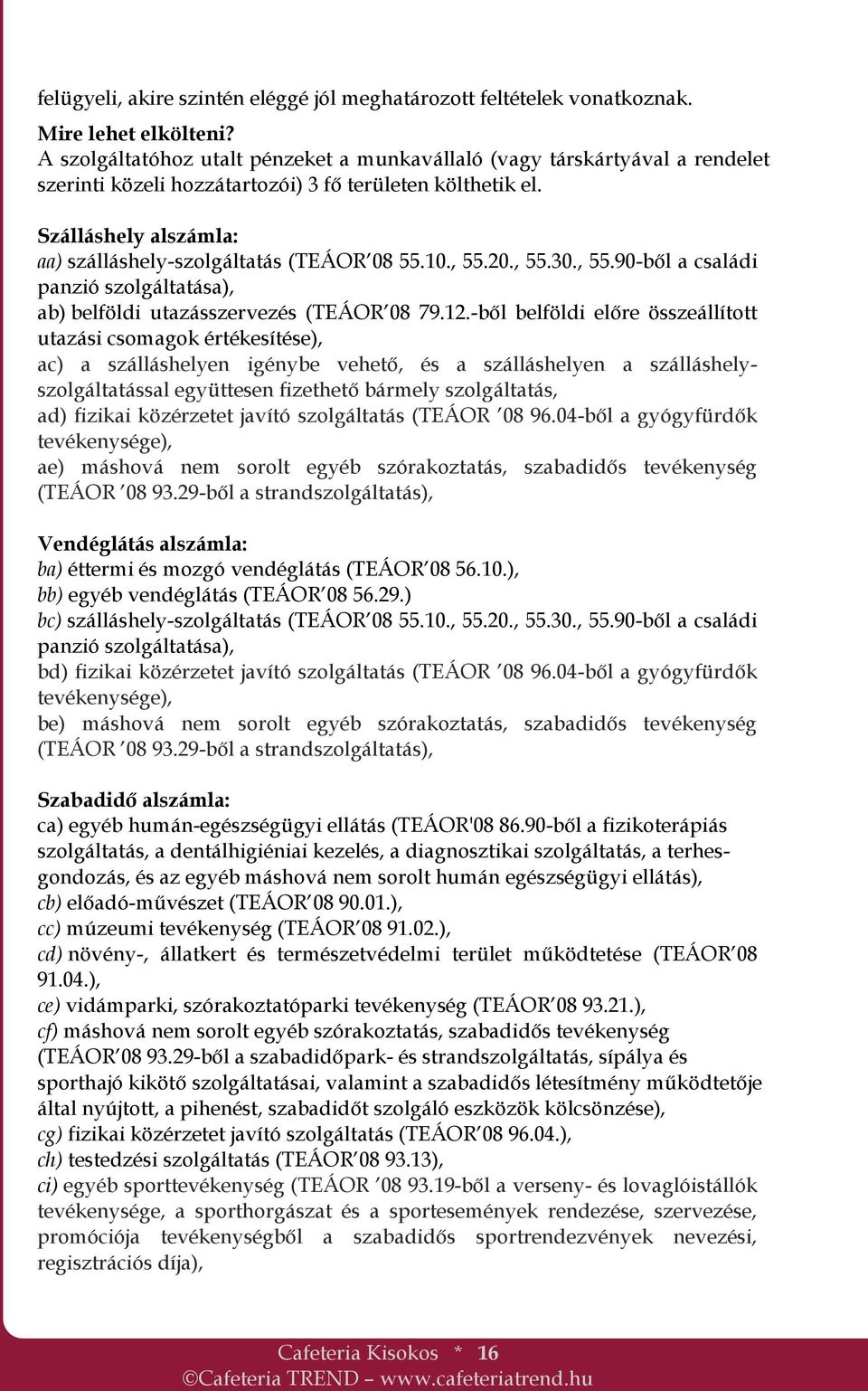 Szálláshely alszámla: aa) szálláshely-szolgáltatás (TEÁOR 08 55.10., 55.20., 55.30., 55.90-ből a családi panzió szolgáltatása), ab) belföldi utazásszervezés (TEÁOR 08 79.12.