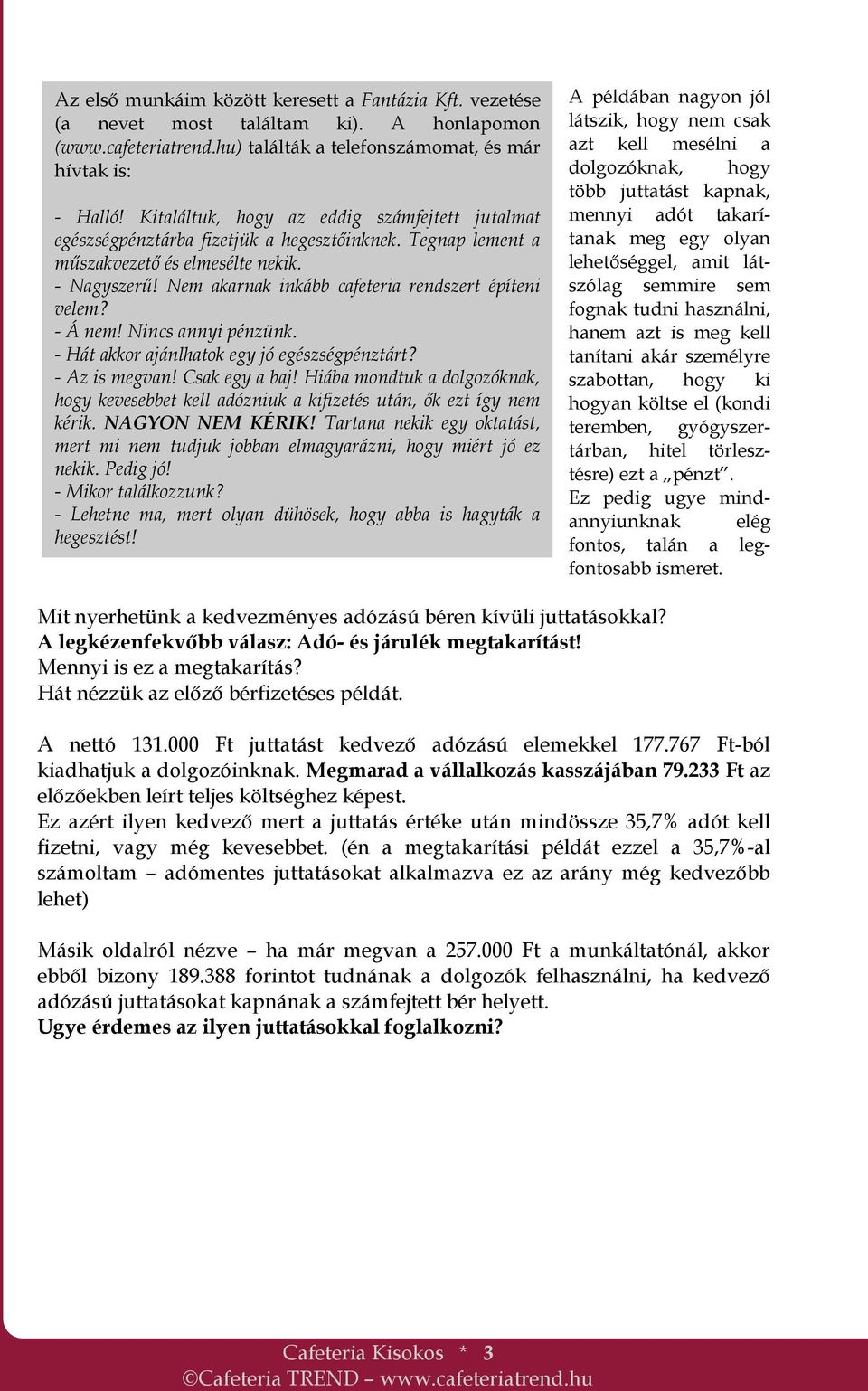 Nem akarnak inkább cafeteria rendszert építeni velem? - Á nem! Nincs annyi pénzünk. - Hát akkor ajánlhatok egy jó egészségpénztárt? - Az is megvan! Csak egy a baj!