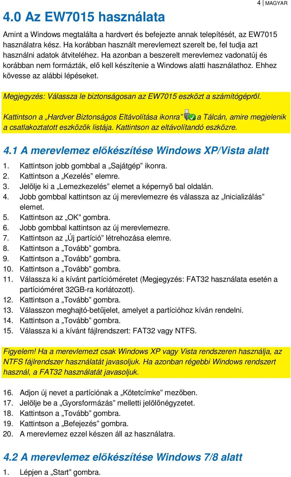 Ha azonban a beszerelt merevlemez vadonatúj és korábban nem formázták, elő kell készítenie a Windows alatti használathoz. Ehhez kövesse az alábbi lépéseket.