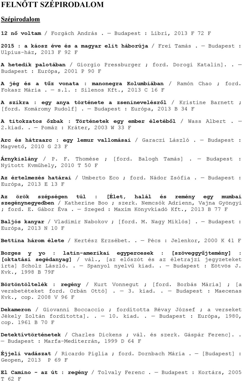 Fokasz Mária. s.l. : Silenos Kft., 2013 C 16 F A szikra : egy anya története a zseninevelésről / Kristine Barnett ; [ford. Komáromy Rudolf].