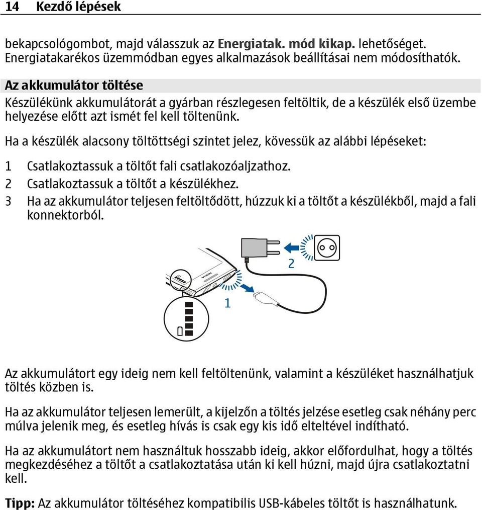 Ha a készülék alacsony töltöttségi szintet jelez, kövessük az alábbi lépéseket: 1 Csatlakoztassuk a töltőt fali csatlakozóaljzathoz. 2 Csatlakoztassuk a töltőt a készülékhez.