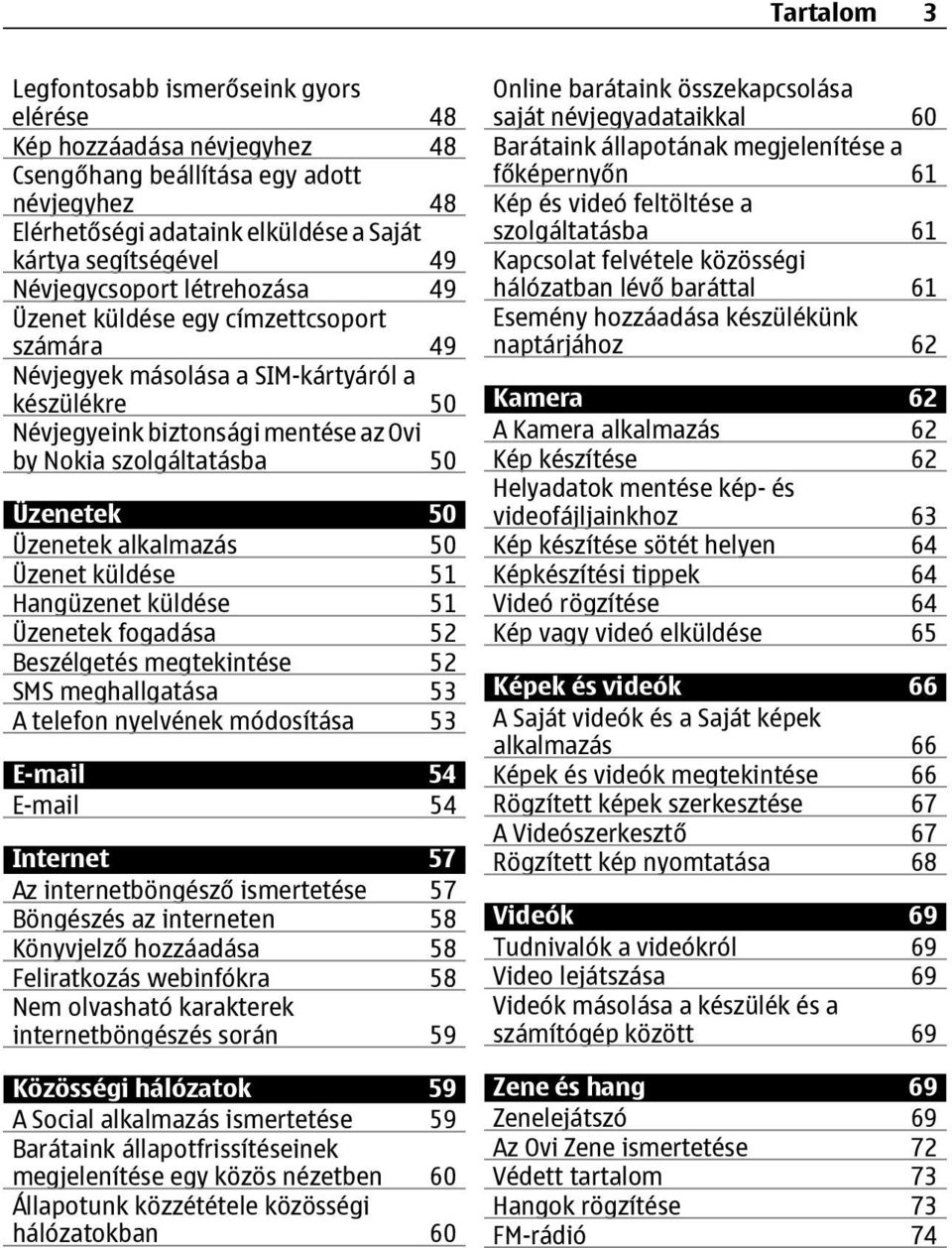 50 Üzenetek alkalmazás 50 Üzenet küldése 51 Hangüzenet küldése 51 Üzenetek fogadása 52 Beszélgetés megtekintése 52 SMS meghallgatása 53 A telefon nyelvének módosítása 53 E-mail 54 E-mail 54 Internet